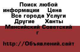 Поиск любой информации  › Цена ­ 100 - Все города Услуги » Другие   . Ханты-Мансийский,Советский г.